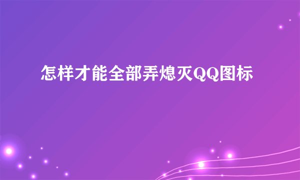 怎样才能全部弄熄灭QQ图标