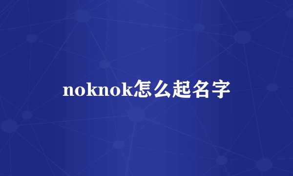 noknok怎么起名字