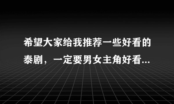 希望大家给我推荐一些好看的泰剧，一定要男女主角好看的额！剧情最好要轻松好笑的