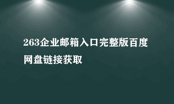263企业邮箱入口完整版百度网盘链接获取