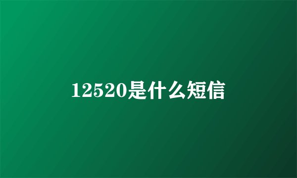 12520是什么短信
