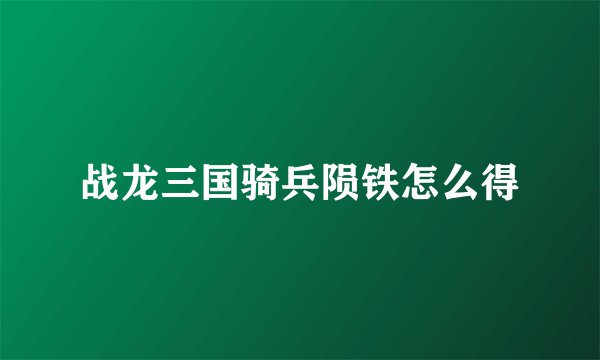 战龙三国骑兵陨铁怎么得