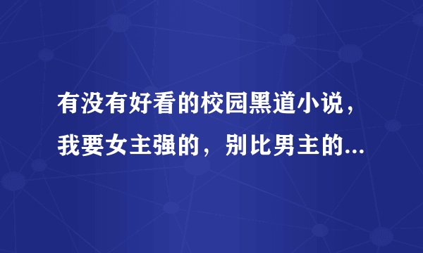 有没有好看的校园黑道小说，我要女主强的，别比男主的势力若就好了，vip也无所谓的