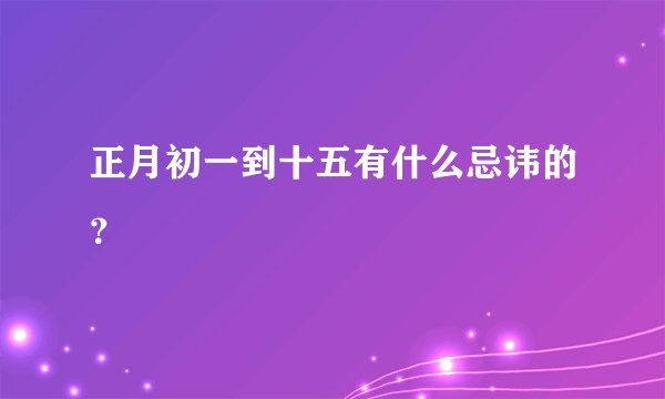 正月初一到十五有什么忌讳的？