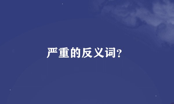 严重的反义词？