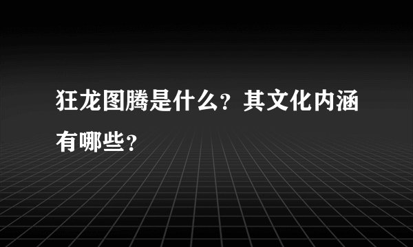 狂龙图腾是什么?其文化内涵有哪些?