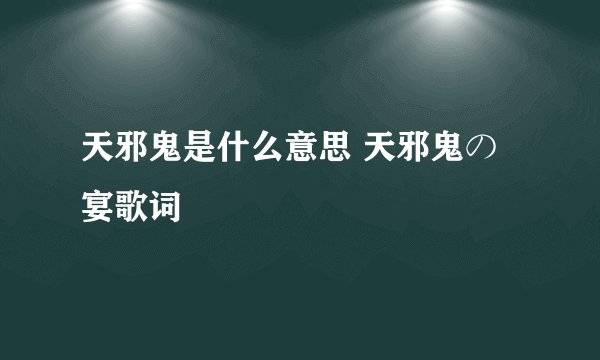 天邪鬼是什么意思 天邪鬼の宴歌词