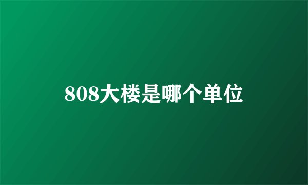 808大楼是哪个单位