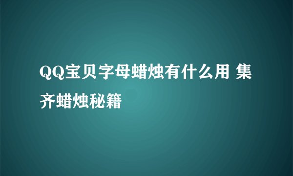 QQ宝贝字母蜡烛有什么用 集齐蜡烛秘籍