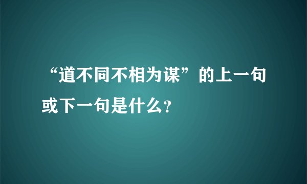 “道不同不相为谋”的上一句或下一句是什么？