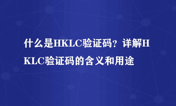 什么是HKLC验证码?详解HKLC验证码的含义和用途