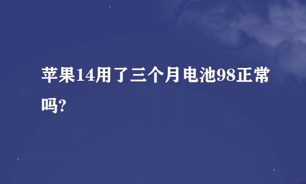 苹果14用了三个月电池98正常吗?