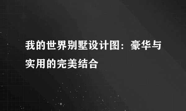 我的世界别墅设计图：豪华与实用的完美结合