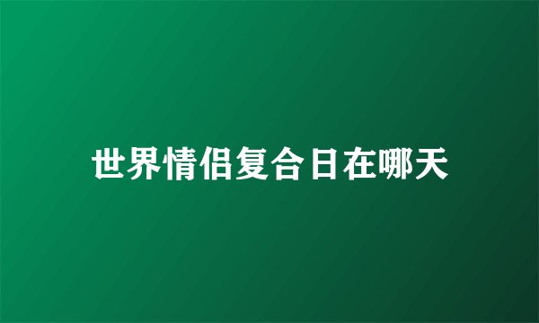 世界情侣复合日在哪天