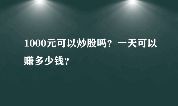 1000元可以炒股吗？一天可以赚多少钱？