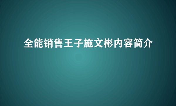 全能销售王子施文彬内容简介