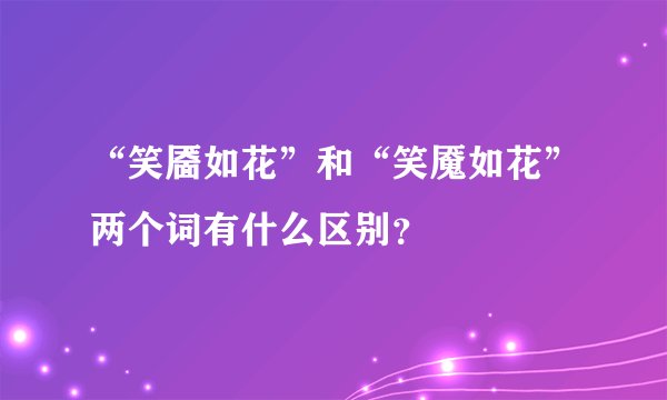 “笑靥如花”和“笑魇如花”两个词有什么区别？