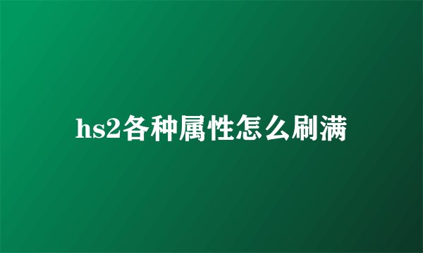 hs2各种属性怎么刷满