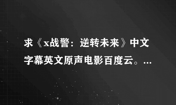 求《x战警：逆转未来》中文字幕英文原声电影百度云。。。。非常感谢！