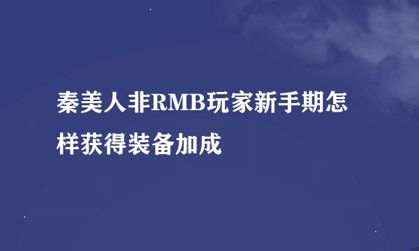 秦美人非RMB玩家新手期怎样获得装备加成