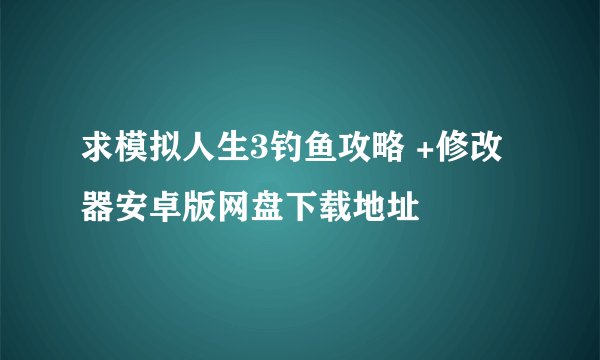 求模拟人生3钓鱼攻略 +修改器安卓版网盘下载地址