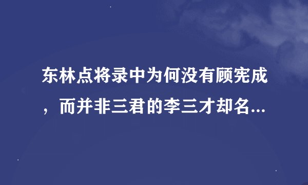 东林点将录中为何没有顾宪成，而并非三君的李三才却名列榜首？