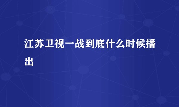 江苏卫视一战到底什么时候播出
