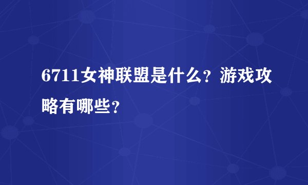 6711女神联盟是什么？游戏攻略有哪些？