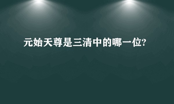 元始天尊是三清中的哪一位?