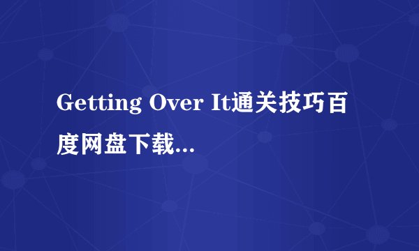 Getting Over It通关技巧百度网盘下载链接求分享