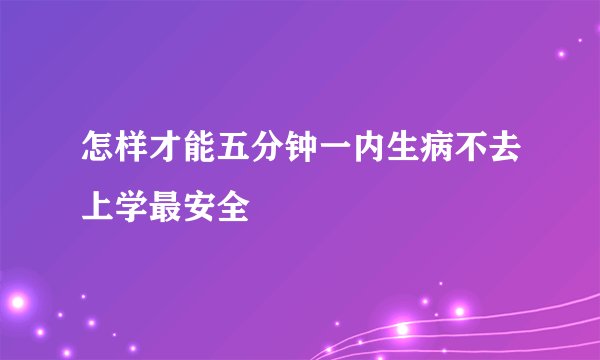 怎样才能五分钟一内生病不去上学最安全
