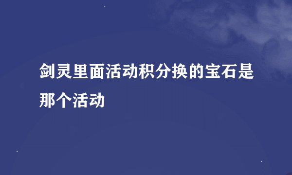 剑灵里面活动积分换的宝石是那个活动