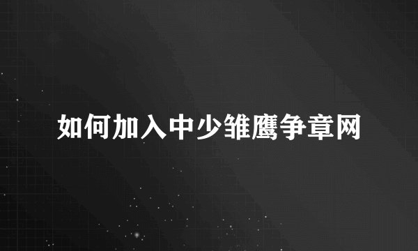 如何加入中少雏鹰争章网