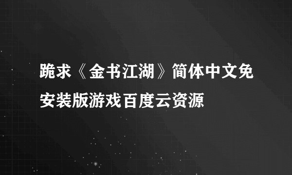 跪求《金书江湖》简体中文免安装版游戏百度云资源