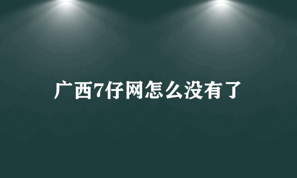 广西7仔网怎么没有了