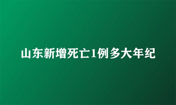 山东新增死亡1例多大年纪