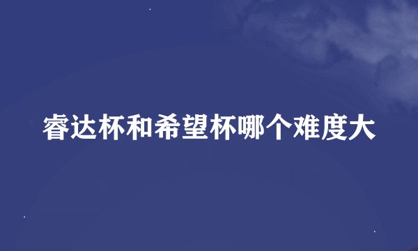 睿达杯和希望杯哪个难度大