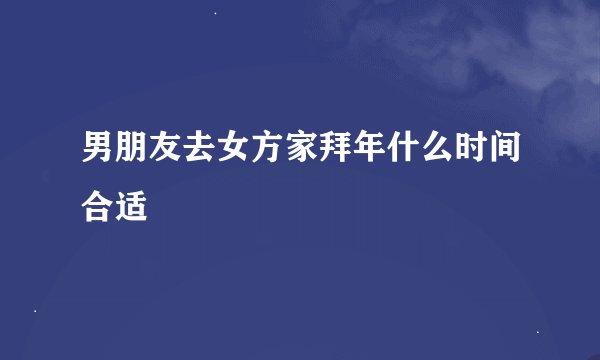 男朋友去女方家拜年什么时间合适