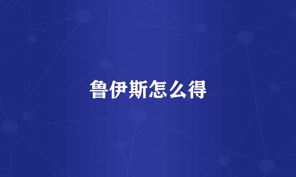 鲁伊斯怎么得