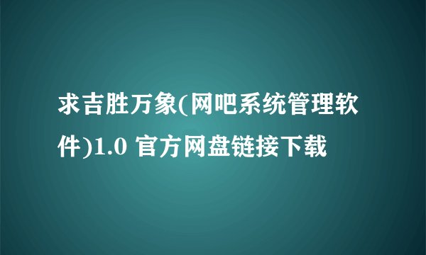求吉胜万象(网吧系统管理软件)1.0 官方网盘链接下载