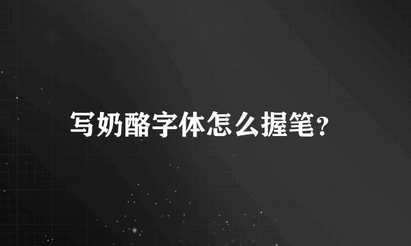 写奶酪字体怎么握笔？