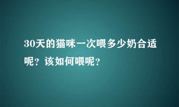 30天的猫咪一次喂多少奶合适呢？该如何喂呢？