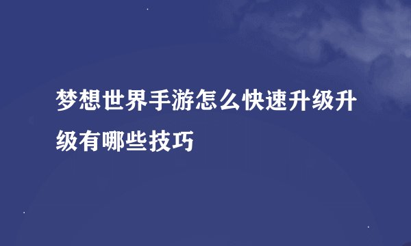 梦想世界手游怎么快速升级升级有哪些技巧