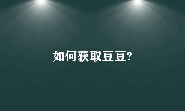 如何获取豆豆?