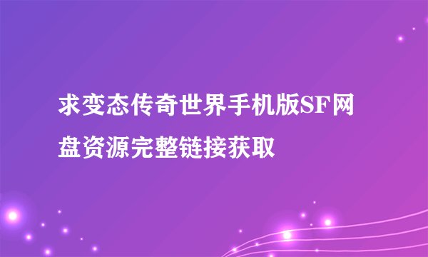 求变态传奇世界手机版SF网盘资源完整链接获取
