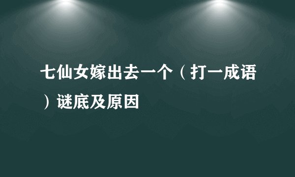 七仙女嫁出去一个（打一成语）谜底及原因