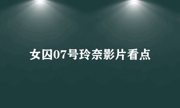 女囚07号玲奈影片看点