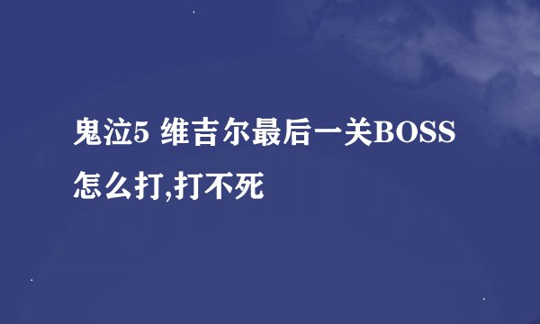 鬼泣5 维吉尔最后一关BOSS怎么打,打不死