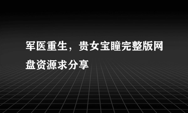 军医重生，贵女宝瞳完整版网盘资源求分享