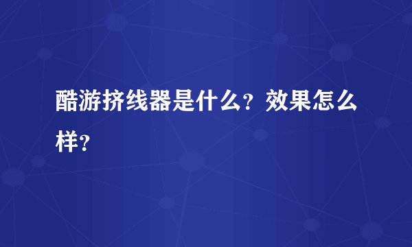酷游挤线器是什么？效果怎么样？